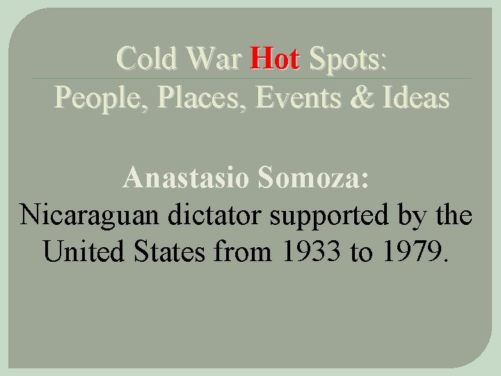 Cold War Hot Spots: People, Places, Events & Ideas Anastasio Somoza: Nicaraguan dictator supported