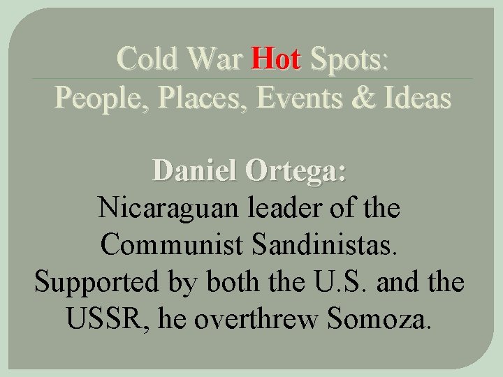 Cold War Hot Spots: People, Places, Events & Ideas Daniel Ortega: Nicaraguan leader of