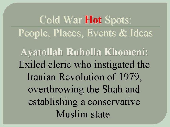 Cold War Hot Spots: People, Places, Events & Ideas Ayatollah Ruholla Khomeni: Exiled cleric
