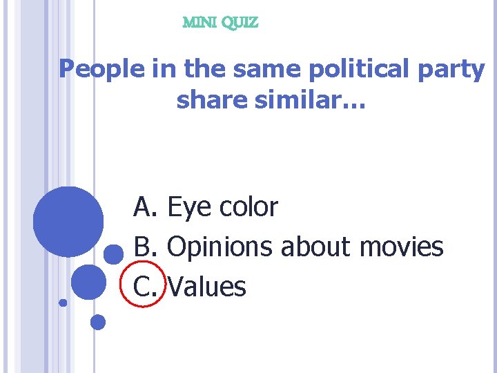 MINI QUIZ People in the same political party share similar… A. Eye color B.
