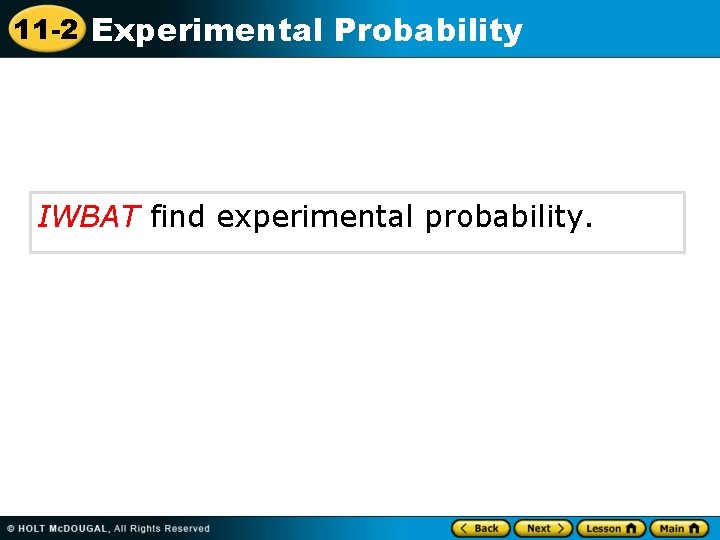 11 -2 Experimental Probability IWBAT find experimental probability. 