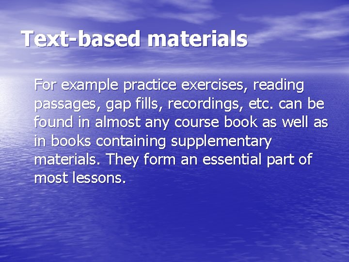 Text-based materials For example practice exercises, reading passages, gap fills, recordings, etc. can be