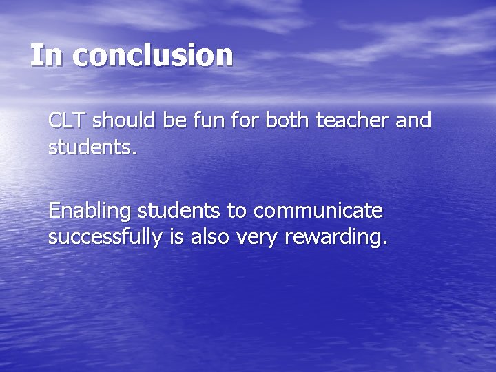 In conclusion CLT should be fun for both teacher and students. Enabling students to