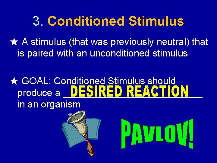 3. Conditioned Stimulus ★ A stimulus (that was previously neutral) that is paired with