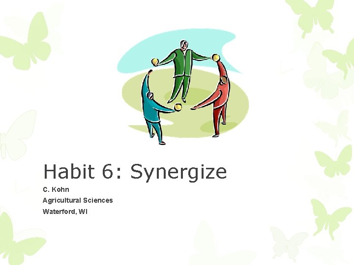 Habit 6: Synergize C. Kohn Agricultural Sciences Waterford, WI 