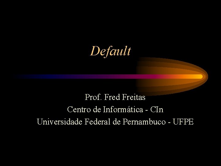 Default Prof. Fred Freitas Centro de Informática - CIn Universidade Federal de Pernambuco -