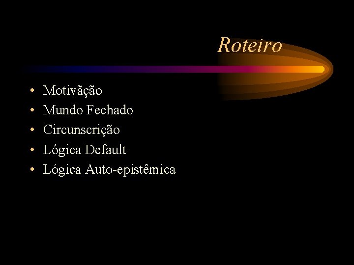 Roteiro • • • Motivãção Mundo Fechado Circunscrição Lógica Default Lógica Auto-epistêmica 