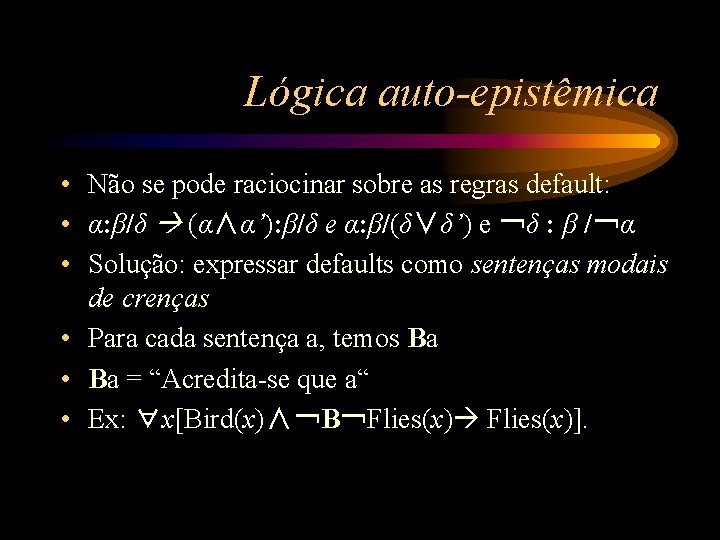 Lógica auto-epistêmica • Não se pode raciocinar sobre as regras default: • α: β/δ