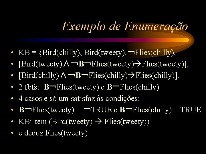 Exemplo de Enumeração • • KB = {Bird(chilly), Bird(tweety), ￢Flies(chilly), [Bird(tweety)∧￢B￢Flies(tweety)], [Bird(chilly)∧￢B￢Flies(chilly)]. 2 fbfs: