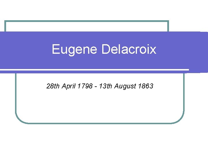 Eugene Delacroix 28 th April 1798 - 13 th August 1863 