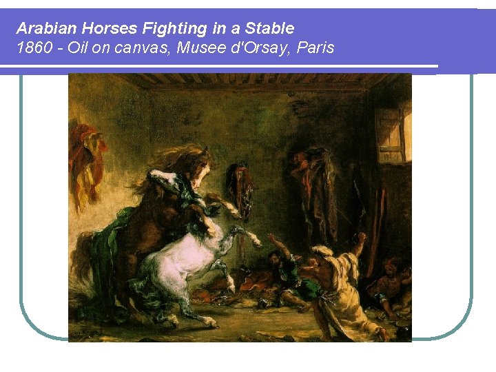 Arabian Horses Fighting in a Stable 1860 - Oil on canvas, Musee d'Orsay, Paris