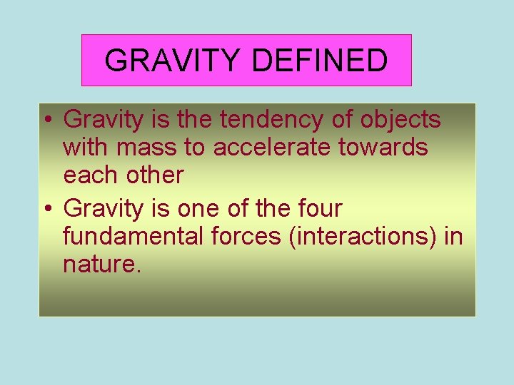 GRAVITY DEFINED • Gravity is the tendency of objects with mass to accelerate towards