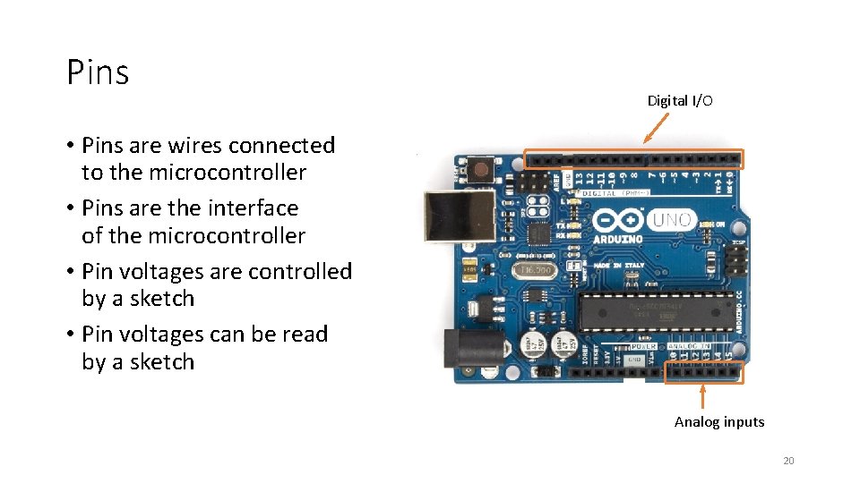 Pins Digital I/O • Pins are wires connected to the microcontroller • Pins are