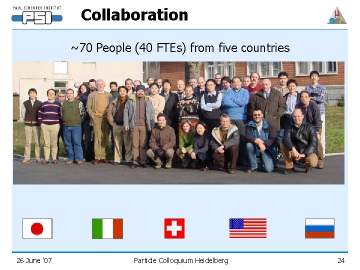 Collaboration ~70 People (40 FTEs) from five countries 26 June '07 Particle Colloquium Heidelberg