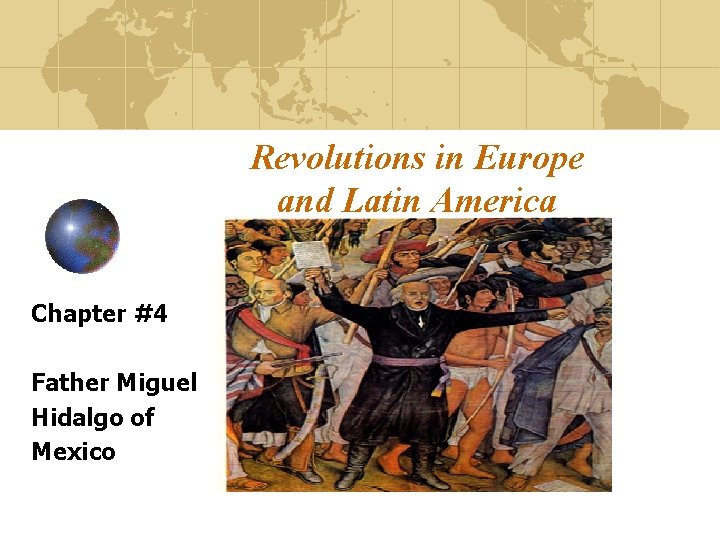 Revolutions in Europe and Latin America Chapter #4 Father Miguel Hidalgo of Mexico 