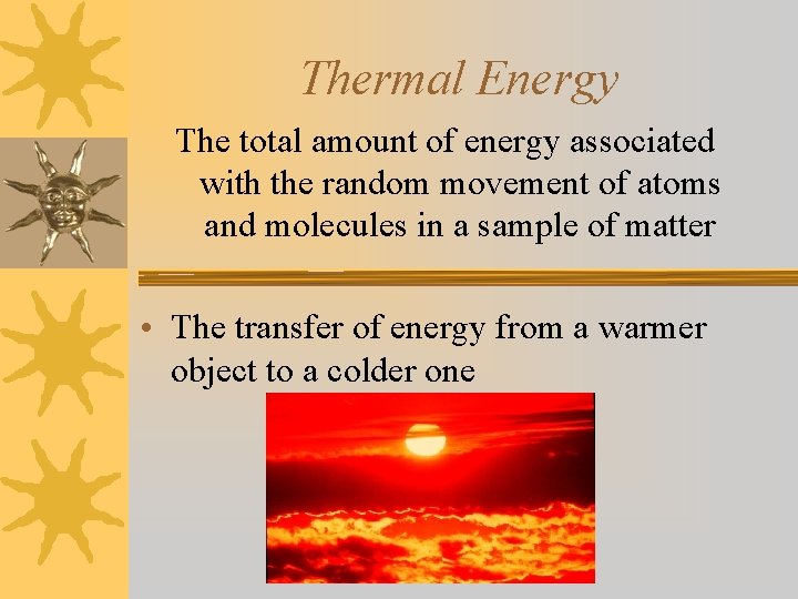 Thermal Energy The total amount of energy associated with the random movement of atoms
