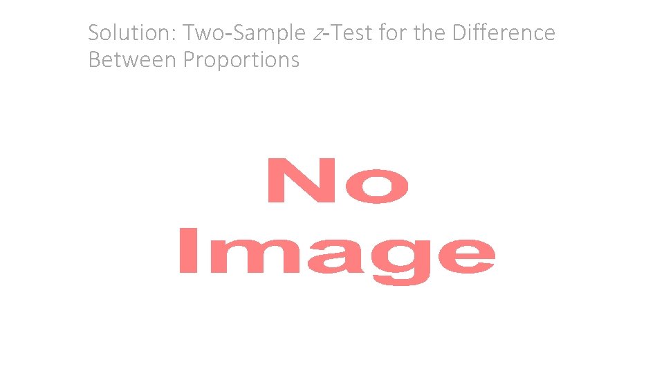 Solution: Two-Sample z-Test for the Difference Between Proportions • 