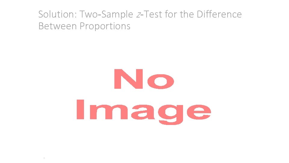 Solution: Two-Sample z-Test for the Difference Between Proportions • . 