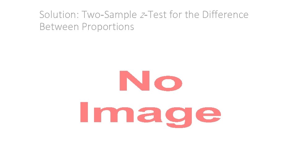 Solution: Two-Sample z-Test for the Difference Between Proportions • 