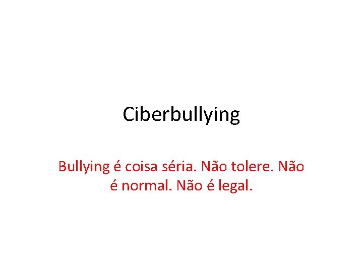 Ciberbullying Bullying é coisa séria. Não tolere. Não é normal. Não é legal. 