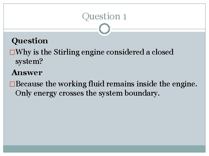 Question 1 Question �Why is the Stirling engine considered a closed system? Answer �Because