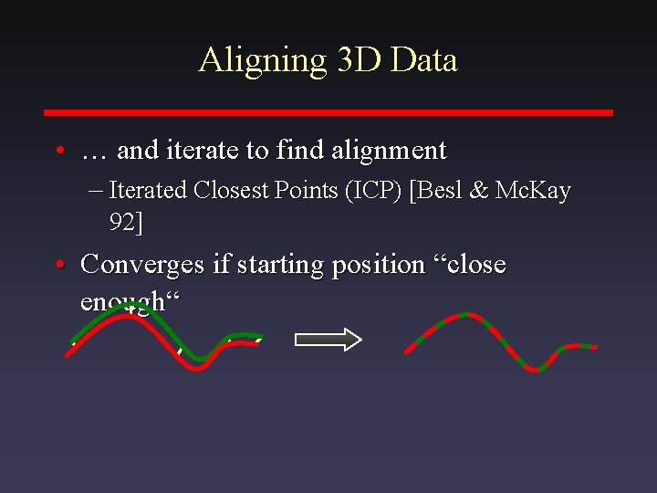 Aligning 3 D Data • … and iterate to find alignment – Iterated Closest
