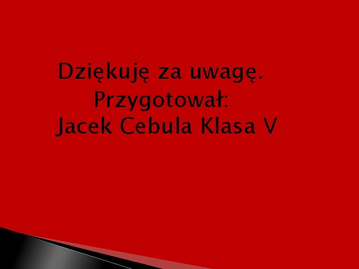 Dziękuję za uwagę. Przygotował: Jacek Cebula Klasa V 