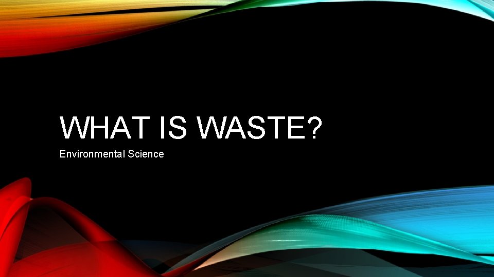 WHAT IS WASTE? Environmental Science 