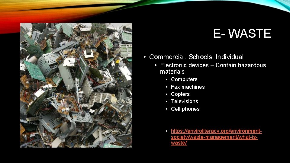 E- WASTE • Commercial, Schools, Individual • Electronic devices – Contain hazardous materials •