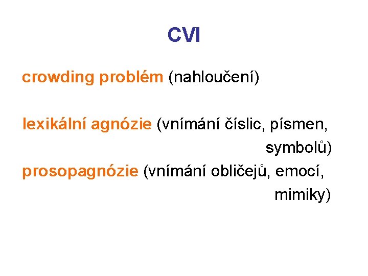 CVI crowding problém (nahloučení) lexikální agnózie (vnímání číslic, písmen, symbolů) prosopagnózie (vnímání obličejů, emocí,