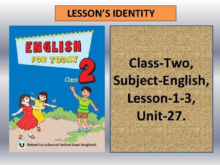 LESSON’S IDENTITY Class-Two, Subject-English, Lesson-1 -3, Unit-27. 