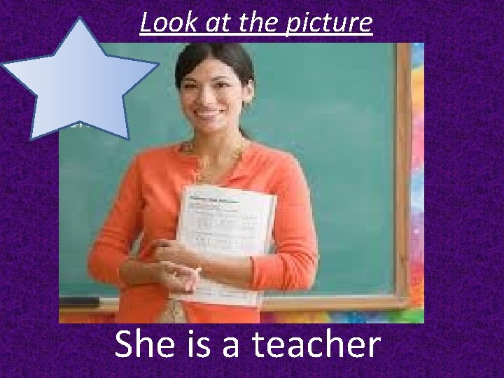 Look at the picture She is a teacher 