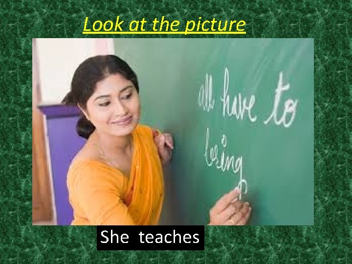Look at the picture She teaches 