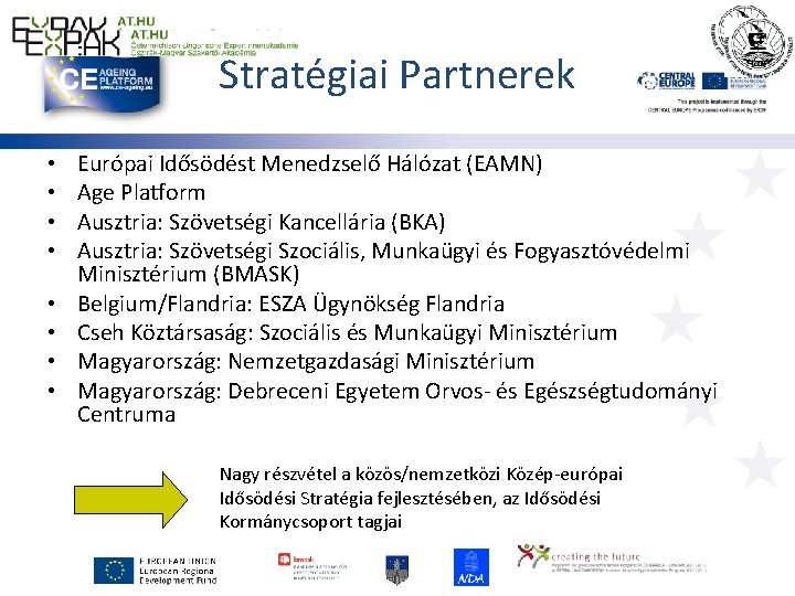 Stratégiai Partnerek • • Európai Idősödést Menedzselő Hálózat (EAMN) Age Platform Ausztria: Szövetségi Kancellária