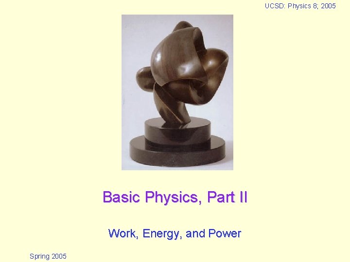 UCSD: Physics 8; 2005 Basic Physics, Part II Work, Energy, and Power Spring 2005