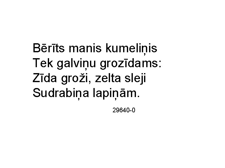 Bērīts manis kumeliņis Tek galviņu grozīdams: Zīda groži, zelta sleji Sudrabiņa lapiņām. 29640 -0