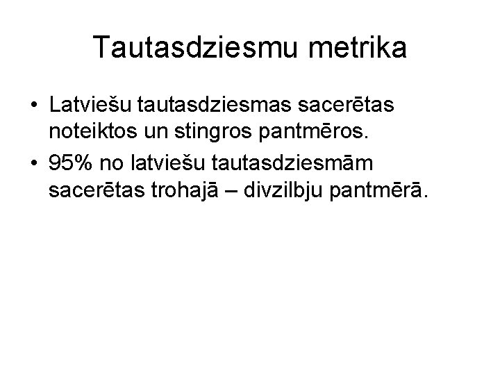 Tautasdziesmu metrika • Latviešu tautasdziesmas sacerētas noteiktos un stingros pantmēros. • 95% no latviešu