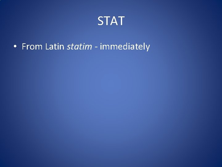 STAT • From Latin statim - immediately 