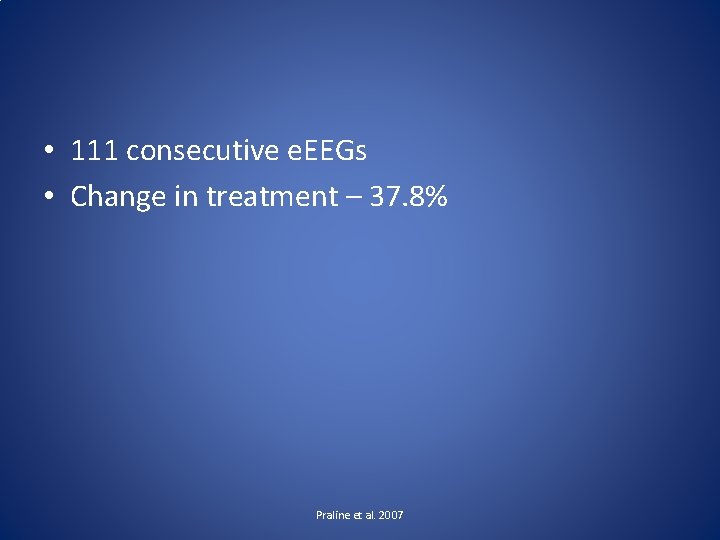  • 111 consecutive e. EEGs • Change in treatment – 37. 8% Praline