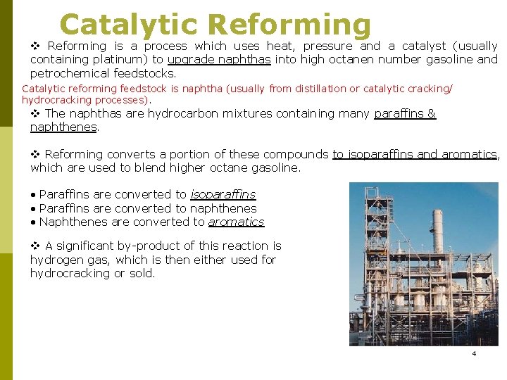 Catalytic Reforming v Reforming is a process which uses heat, pressure and a catalyst Catalytic Reforming v Reforming is a process which uses heat, pressure and a catalyst