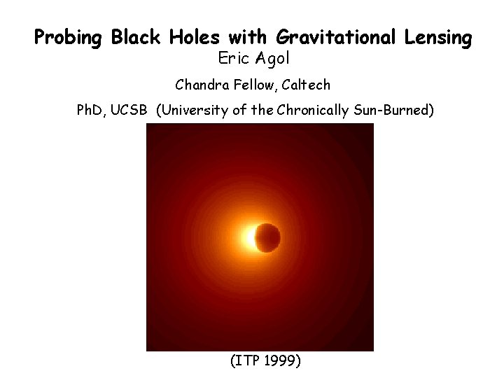 Probing Black Holes with Gravitational Lensing Eric Agol Chandra Fellow, Caltech Ph. D, UCSB