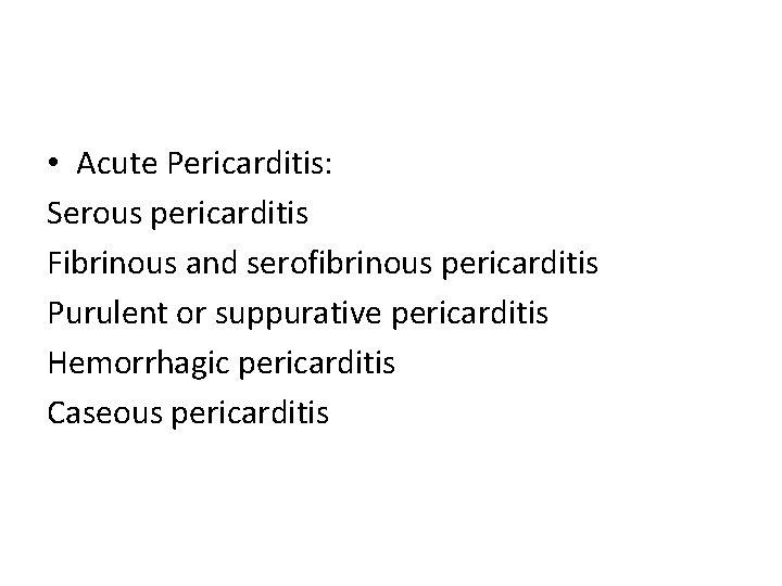  • Acute Pericarditis: Serous pericarditis Fibrinous and serofibrinous pericarditis Purulent or suppurative pericarditis