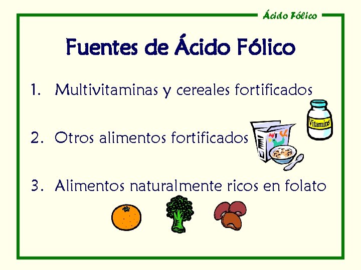 Ácido Fólico Fuentes de Ácido Fólico 1. Multivitaminas y cereales fortificados 2. Otros alimentos