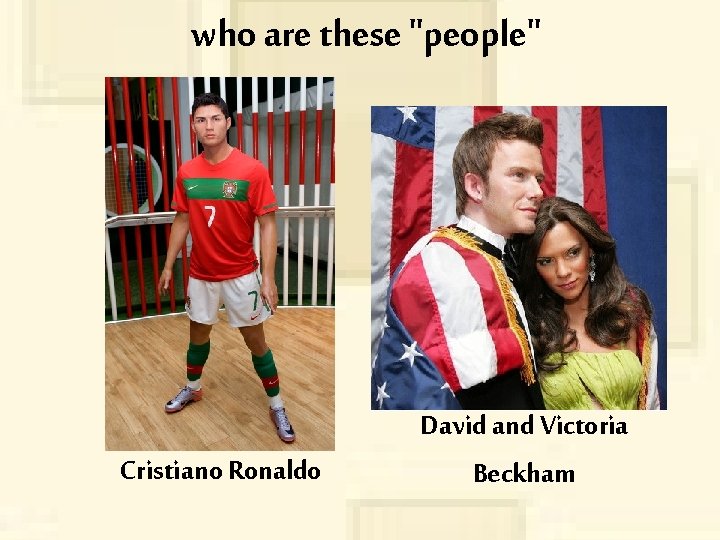 who are these "people" Cristiano Ronaldo David and Victoria Beckham 
