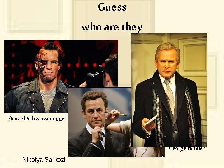 Guess who are they Arnold Schwarzenegger George W Bush Nikolya Sarkozi 