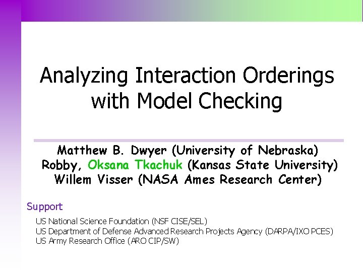 Analyzing Interaction Orderings with Model Checking Matthew B. Dwyer (University of Nebraska) Robby, Oksana