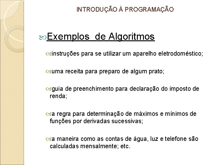 INTRODUÇÃO À PROGRAMAÇÃO Exemplos de Algoritmos instruções para se utilizar um aparelho eletrodoméstico; uma