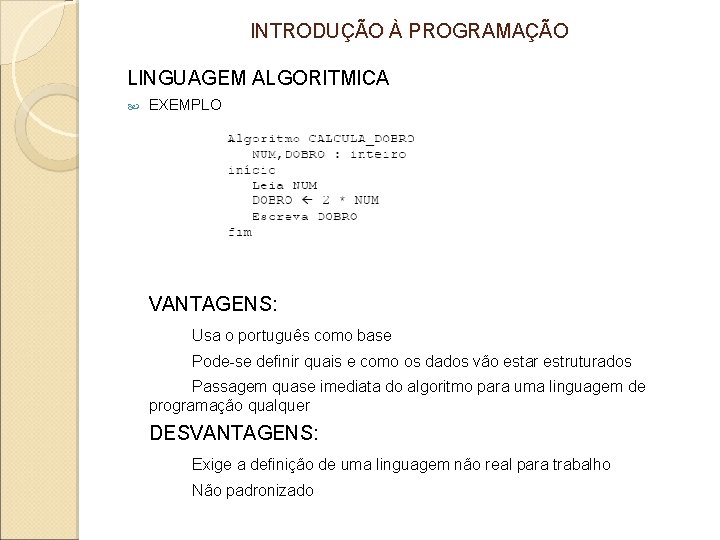 INTRODUÇÃO À PROGRAMAÇÃO LINGUAGEM ALGORITMICA EXEMPLO VANTAGENS: Usa o português como base Pode-se definir