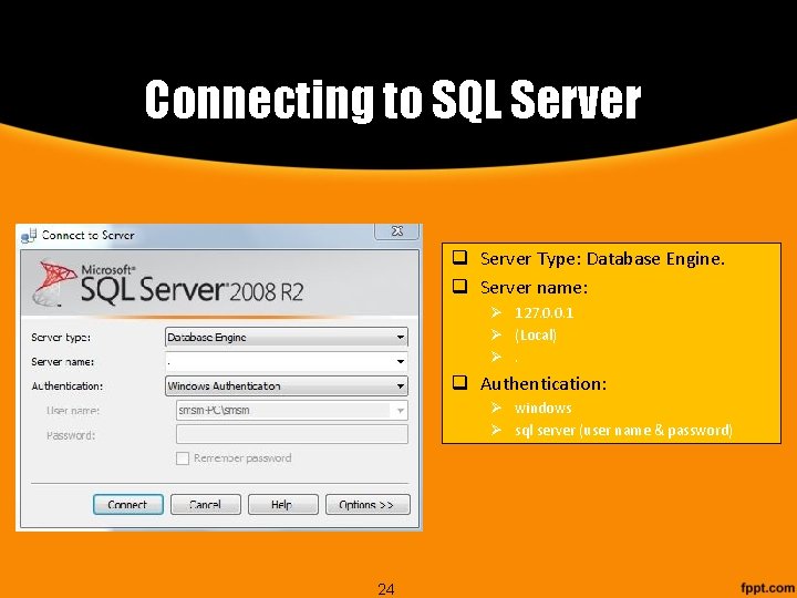 Connecting to SQL Server q Server Type: Database Engine. q Server name: Ø 127.