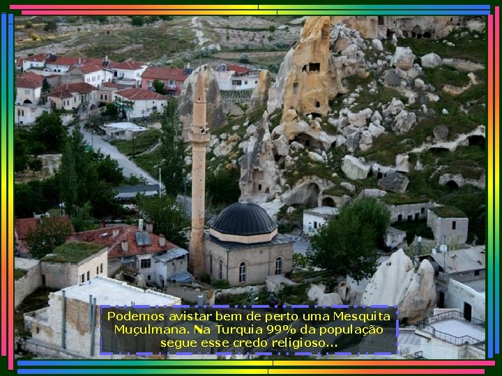 Podemos avistar bem de perto uma Mesquita Muçulmana. Na Turquia 99% da população segue